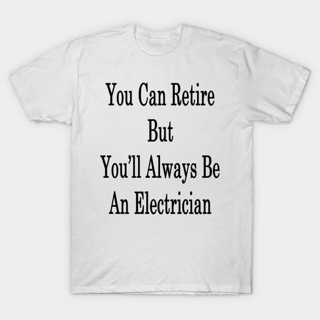 You Can Retire But You'll Always Be An Electrician T-Shirt by supernova23